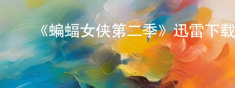 包建秀发布《蝙蝠女侠第二季》迅雷下载/在线观看-魔幻科幻-美剧天堂